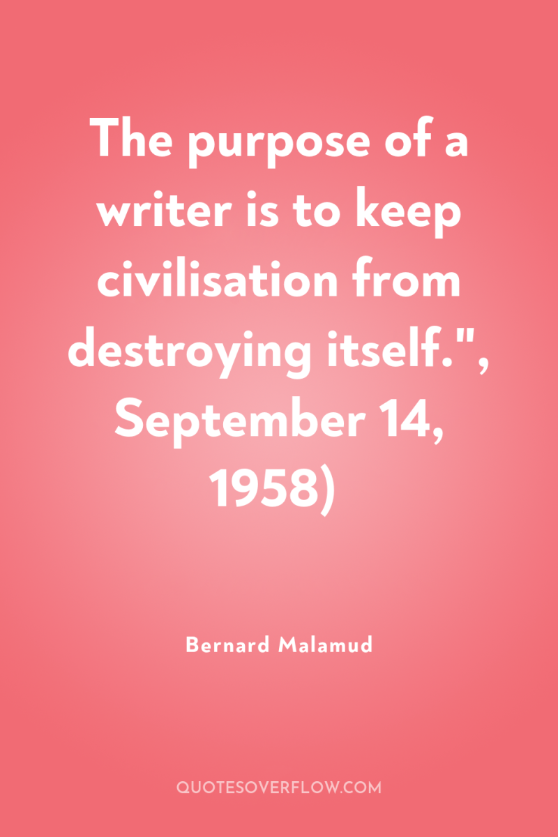 The purpose of a writer is to keep civilisation from...