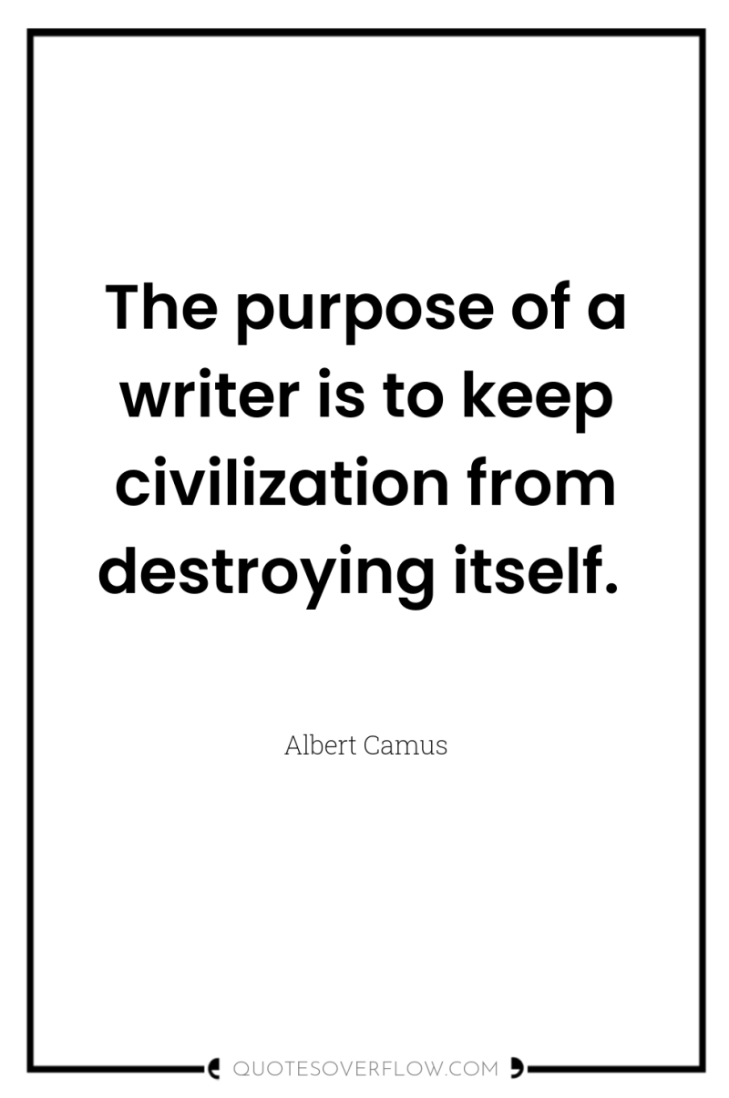 The purpose of a writer is to keep civilization from...