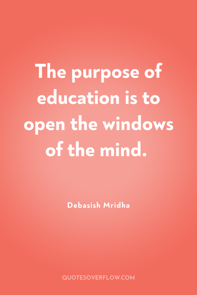 The purpose of education is to open the windows of...