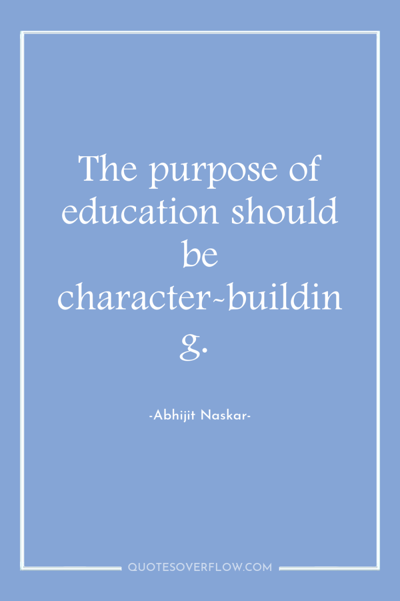 The purpose of education should be character-building. 