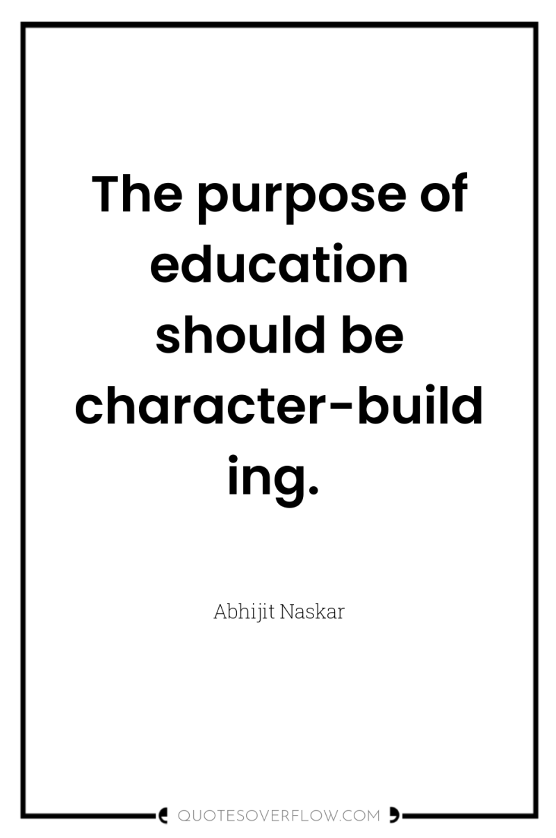The purpose of education should be character-building. 