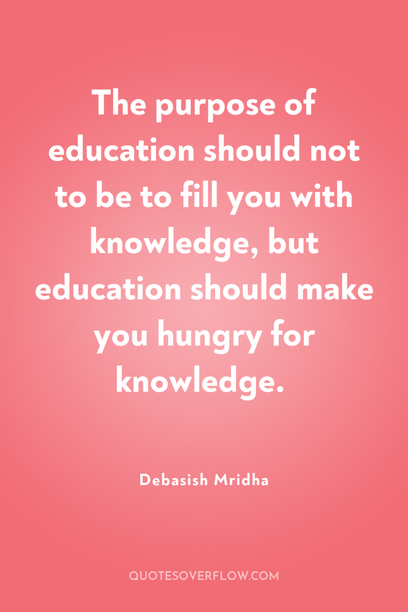 The purpose of education should not to be to fill...