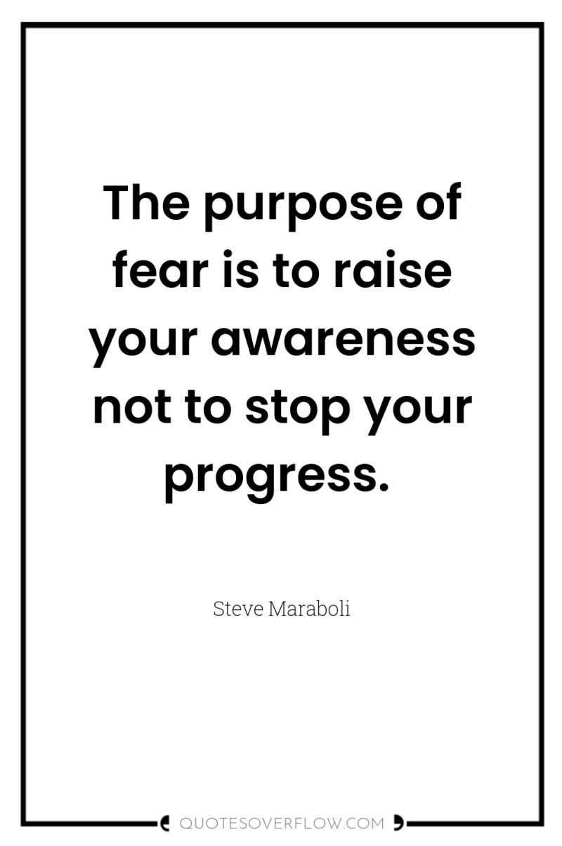 The purpose of fear is to raise your awareness not...