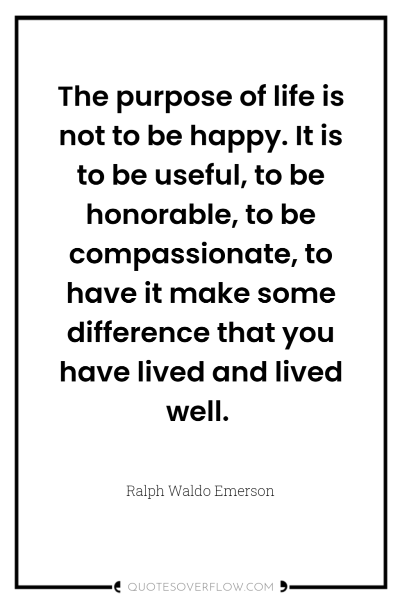The purpose of life is not to be happy. It...