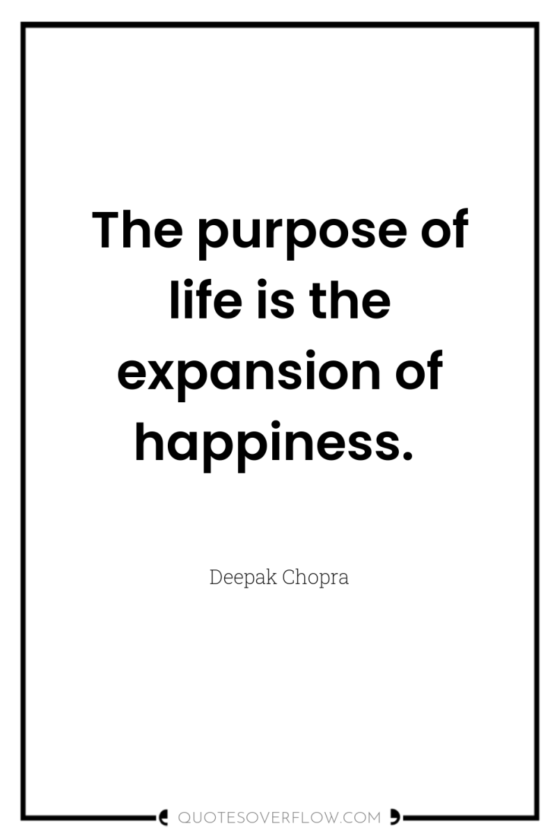 The purpose of life is the expansion of happiness. 