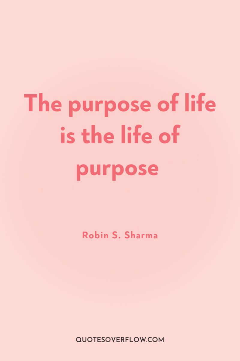 The purpose of life is the life of purpose 
