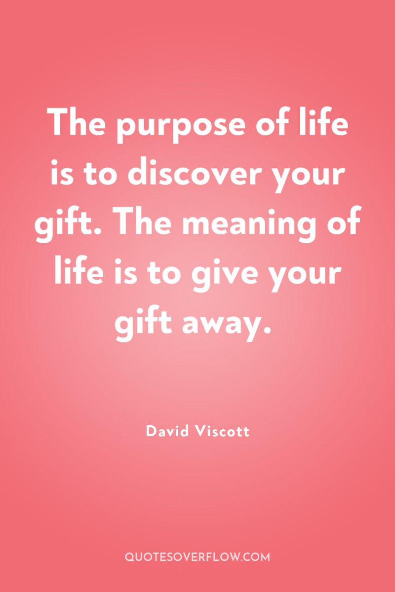 The purpose of life is to discover your gift. The...
