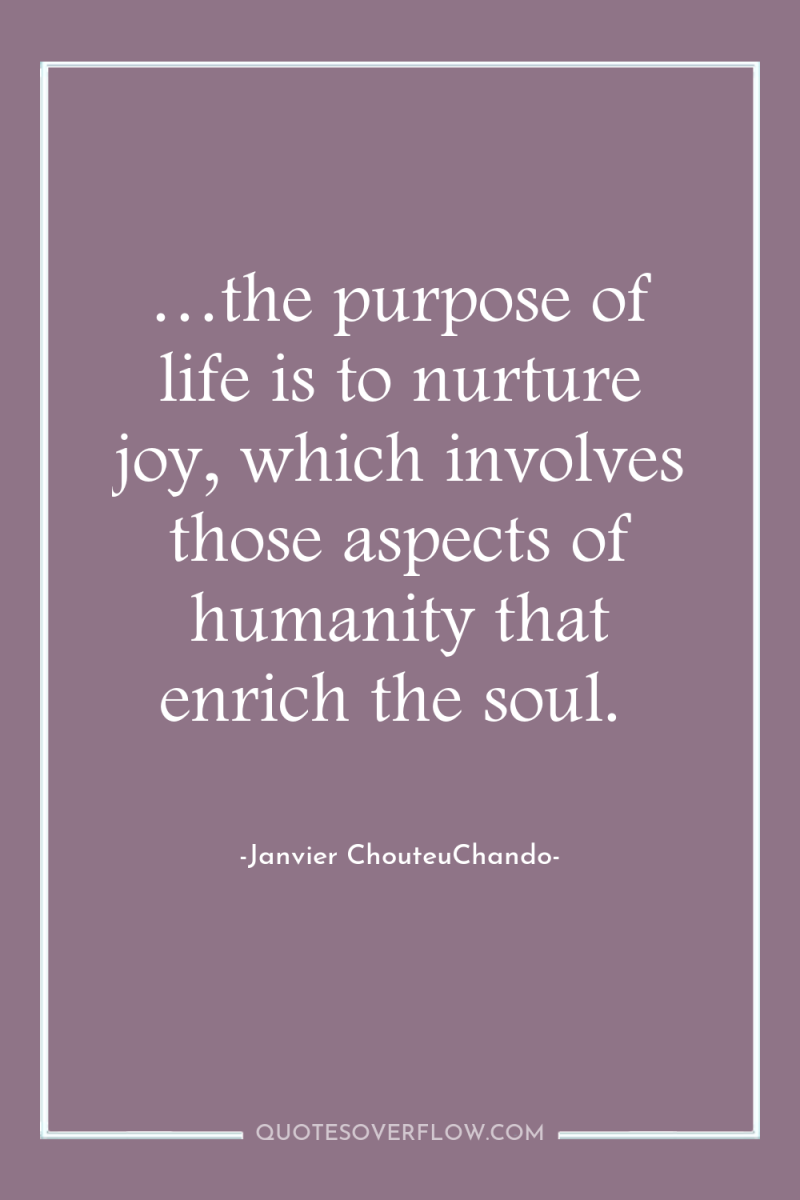 …the purpose of life is to nurture joy, which involves...