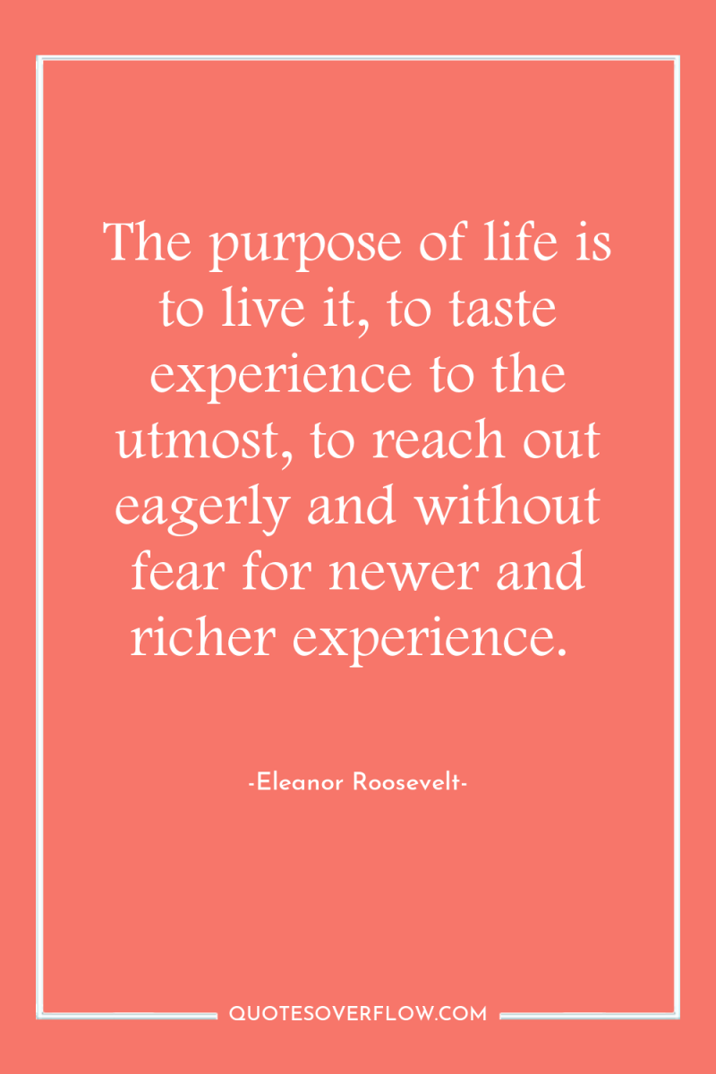 The purpose of life is to live it, to taste...