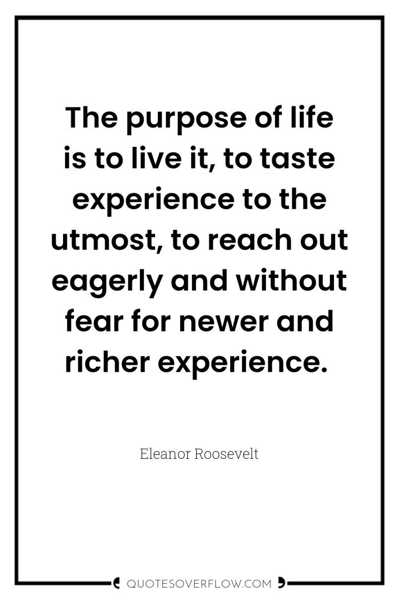 The purpose of life is to live it, to taste...