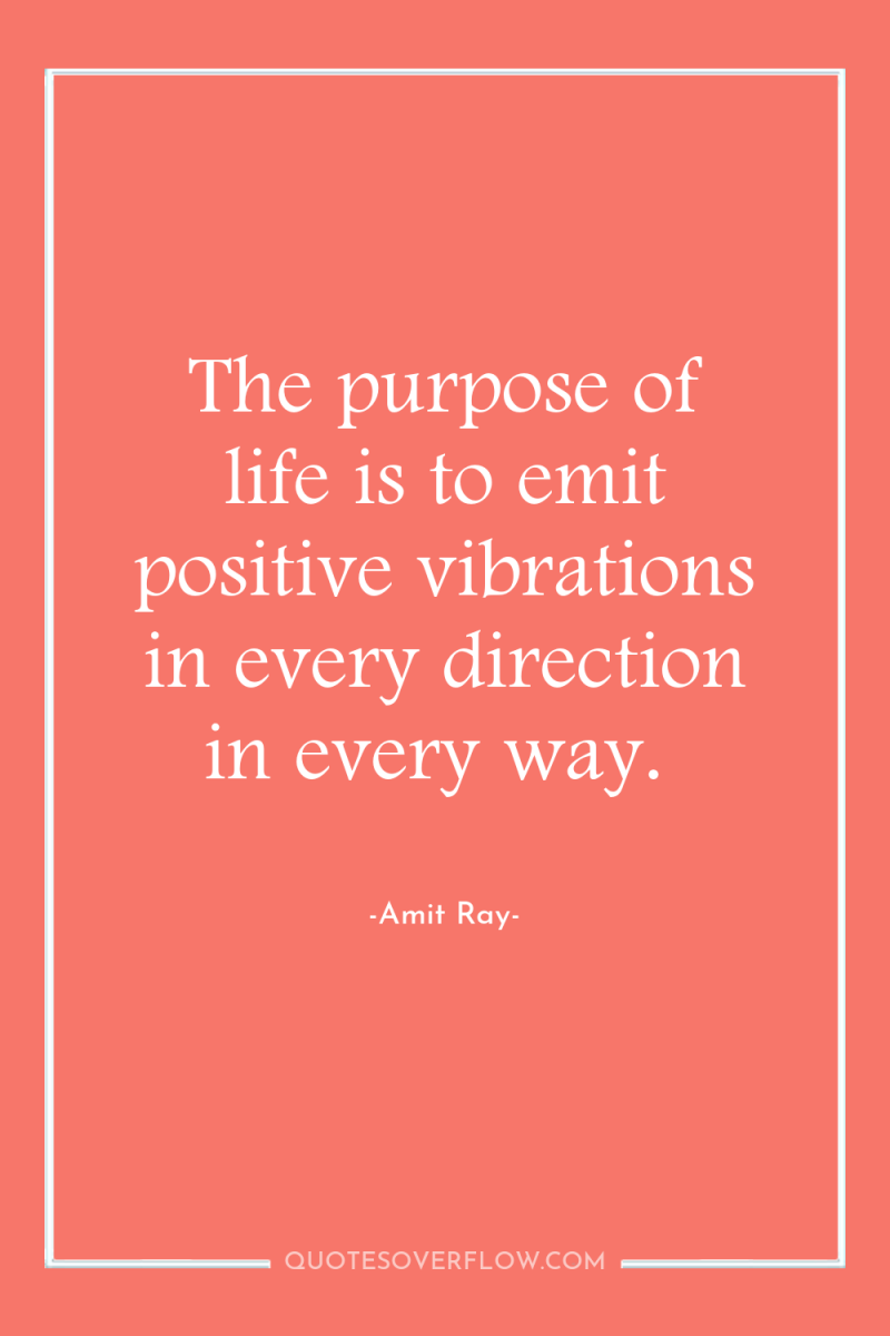 The purpose of life is to emit positive vibrations in...