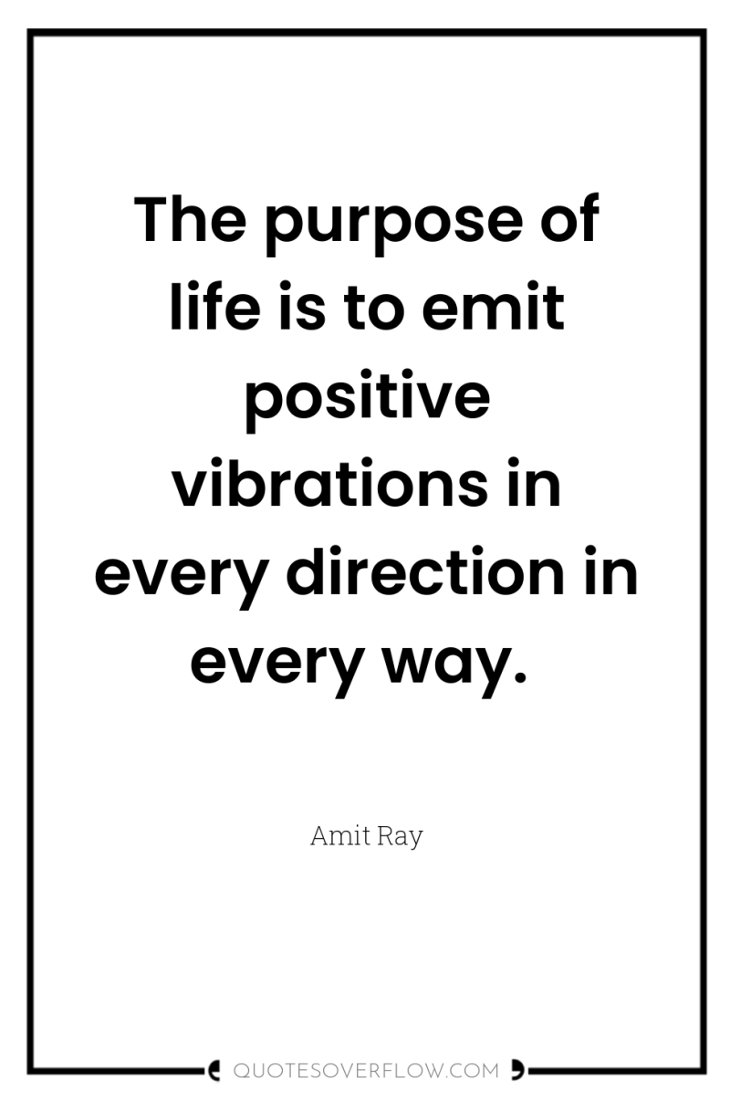 The purpose of life is to emit positive vibrations in...