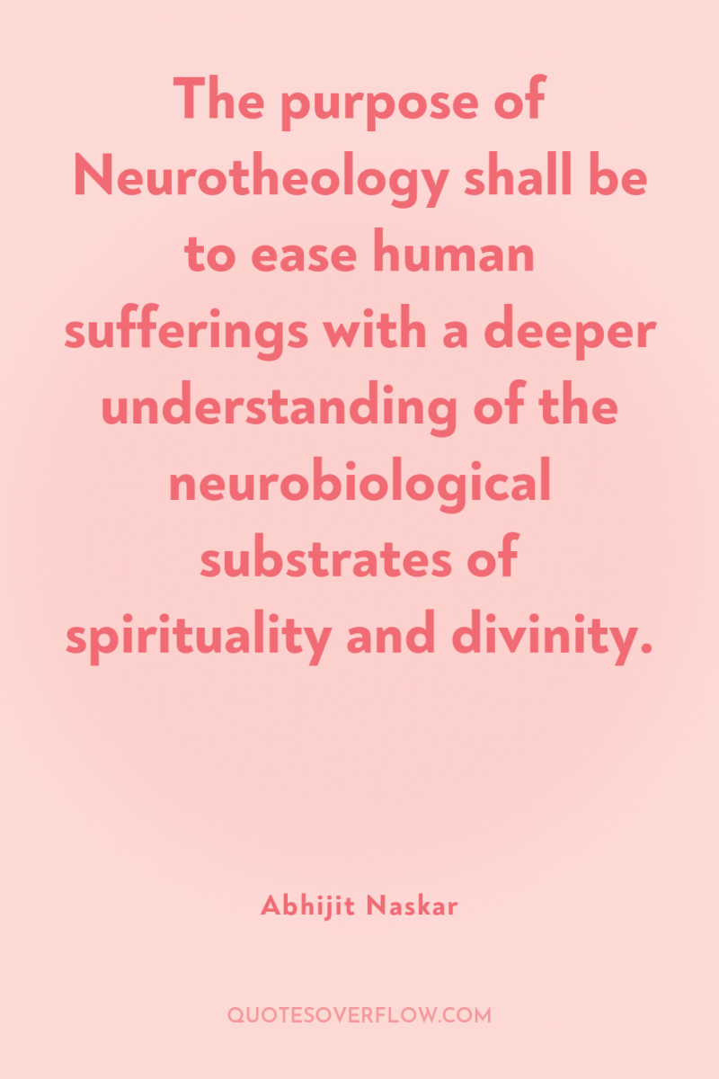 The purpose of Neurotheology shall be to ease human sufferings...