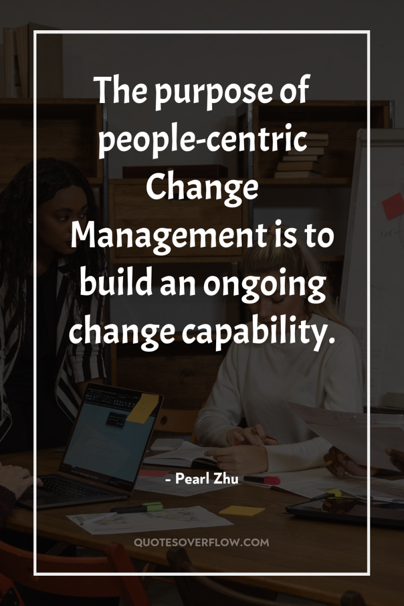 The purpose of people-centric Change Management is to build an...