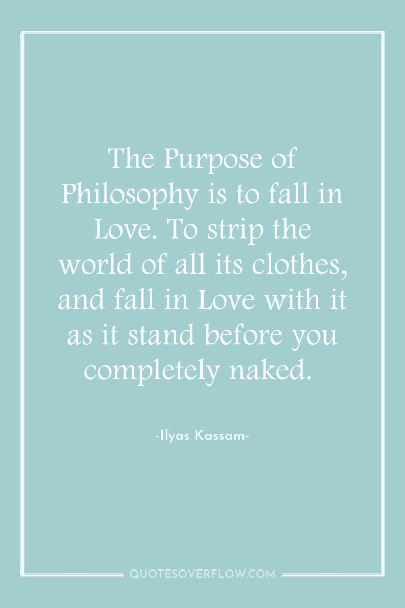 The Purpose of Philosophy is to fall in Love. To...