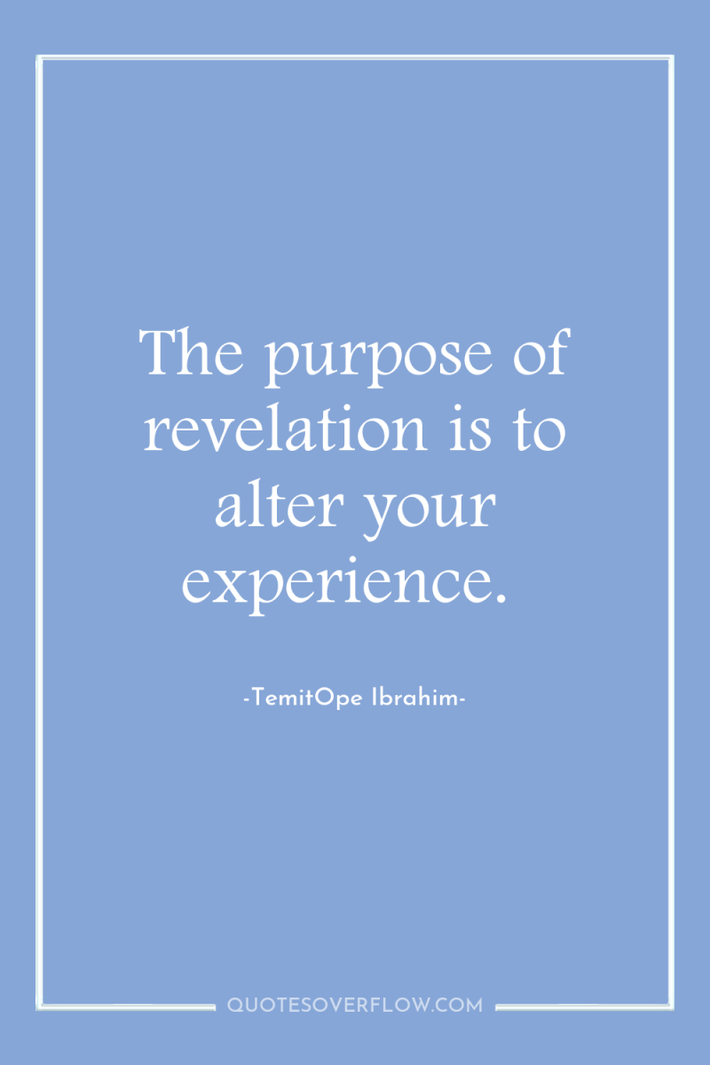 The purpose of revelation is to alter your experience. 