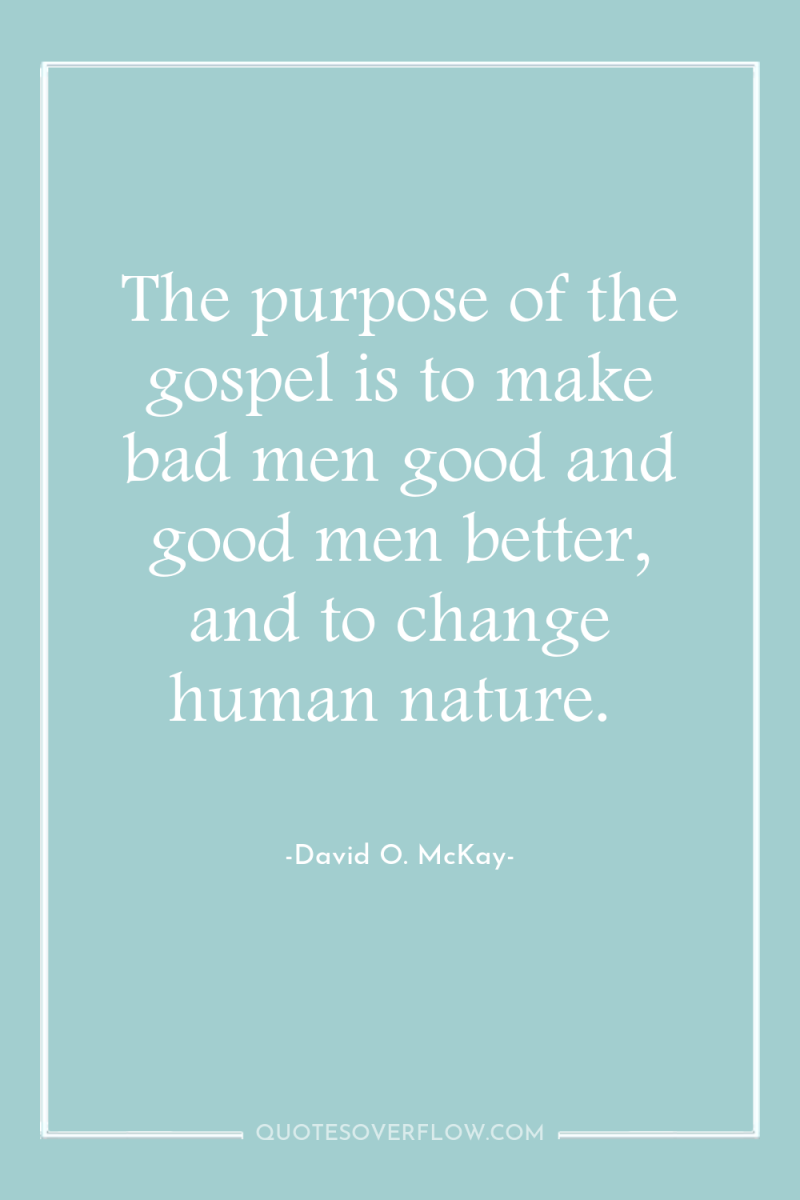 The purpose of the gospel is to make bad men...