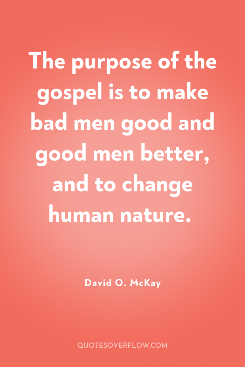 The purpose of the gospel is to make bad men...