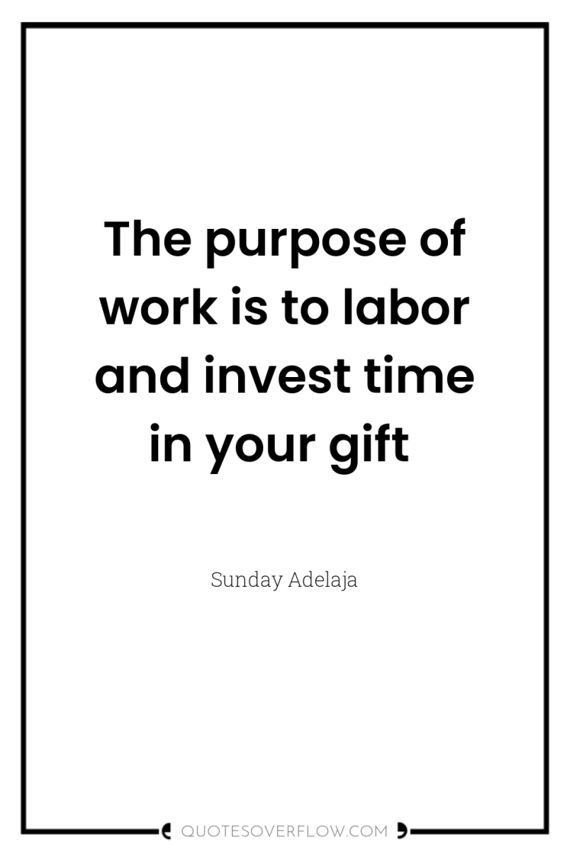 The purpose of work is to labor and invest time...