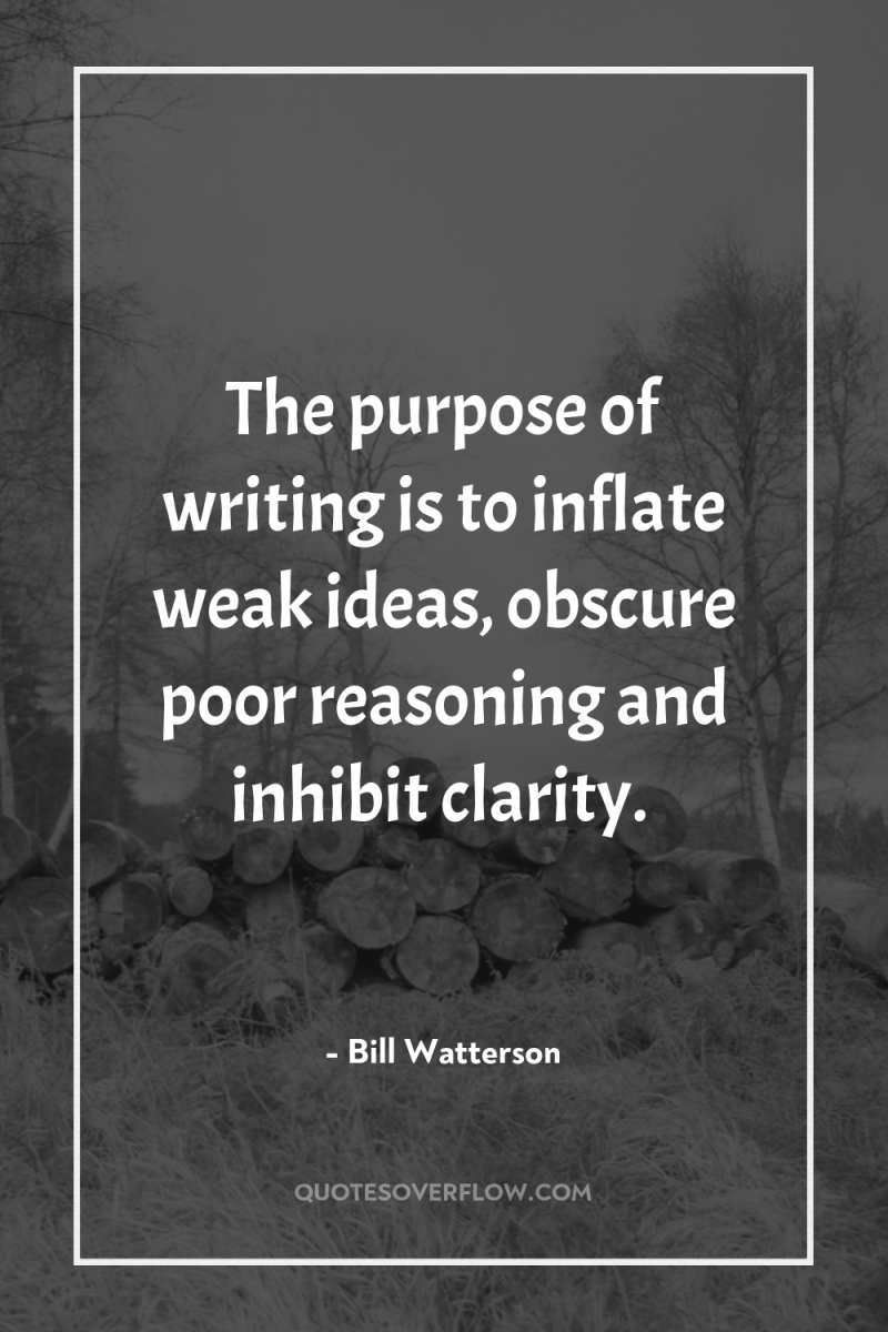 The purpose of writing is to inflate weak ideas, obscure...