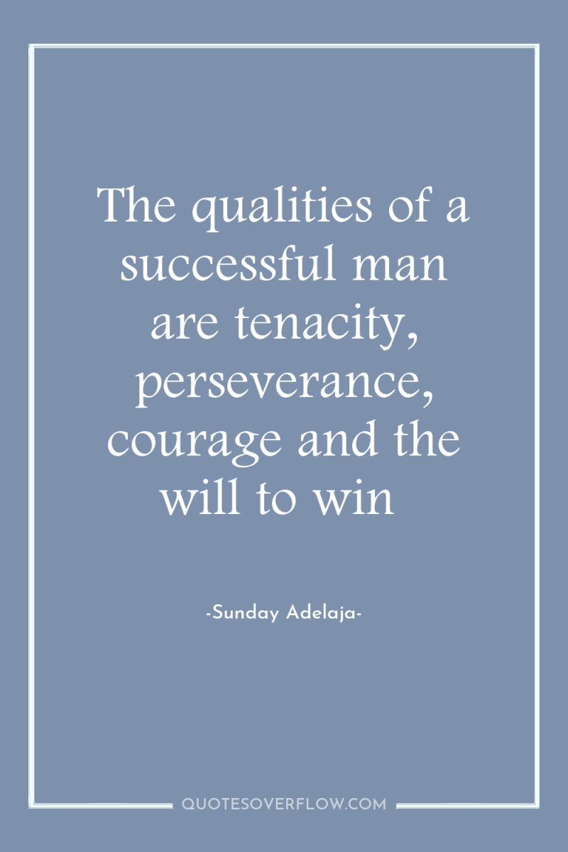 The qualities of a successful man are tenacity, perseverance, courage...