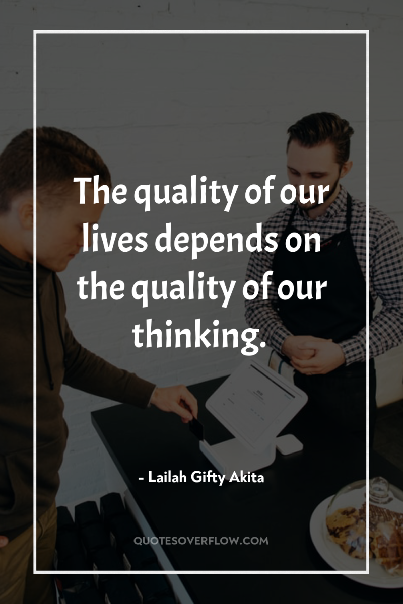 The quality of our lives depends on the quality of...