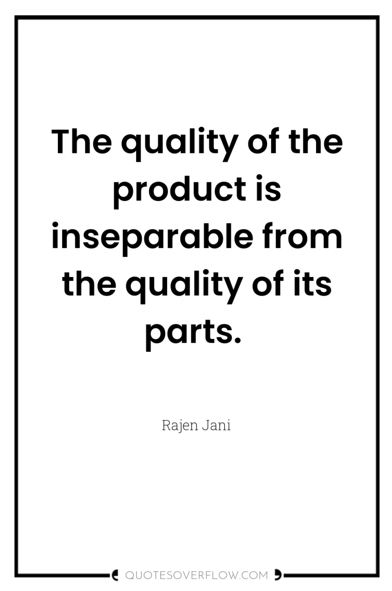 The quality of the product is inseparable from the quality...