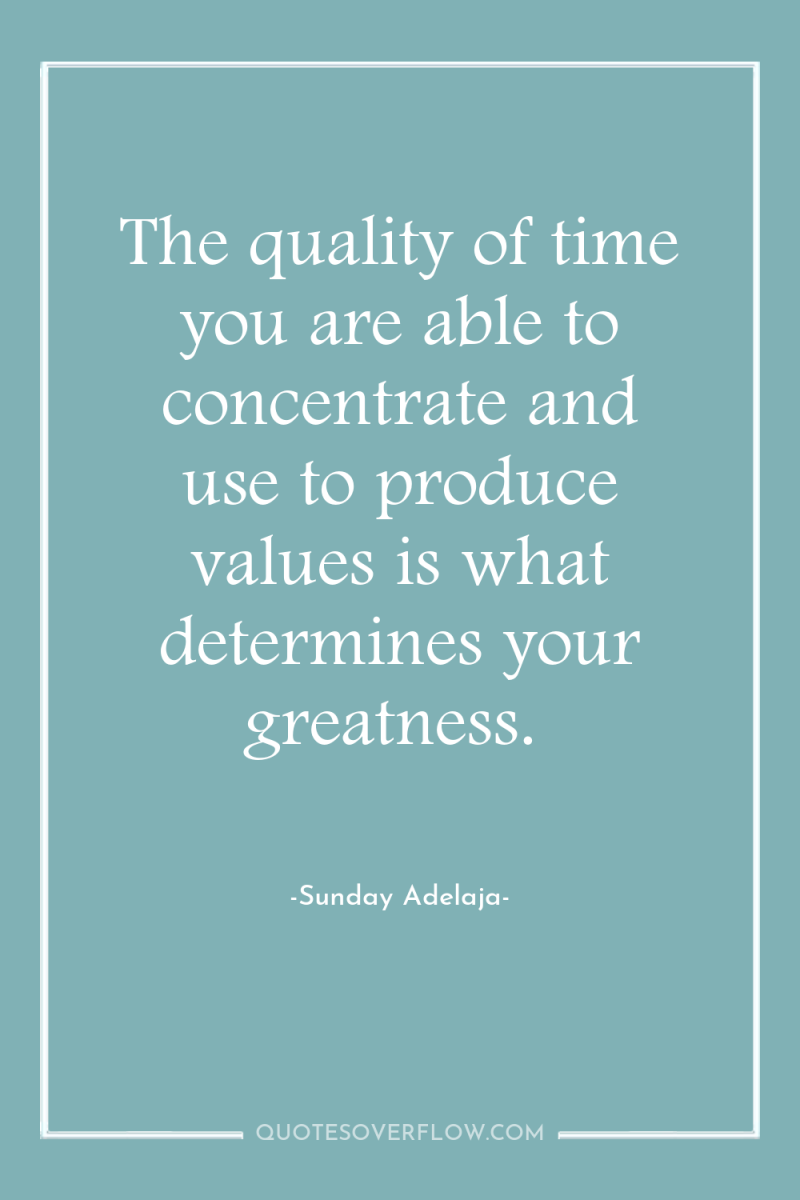 The quality of time you are able to concentrate and...