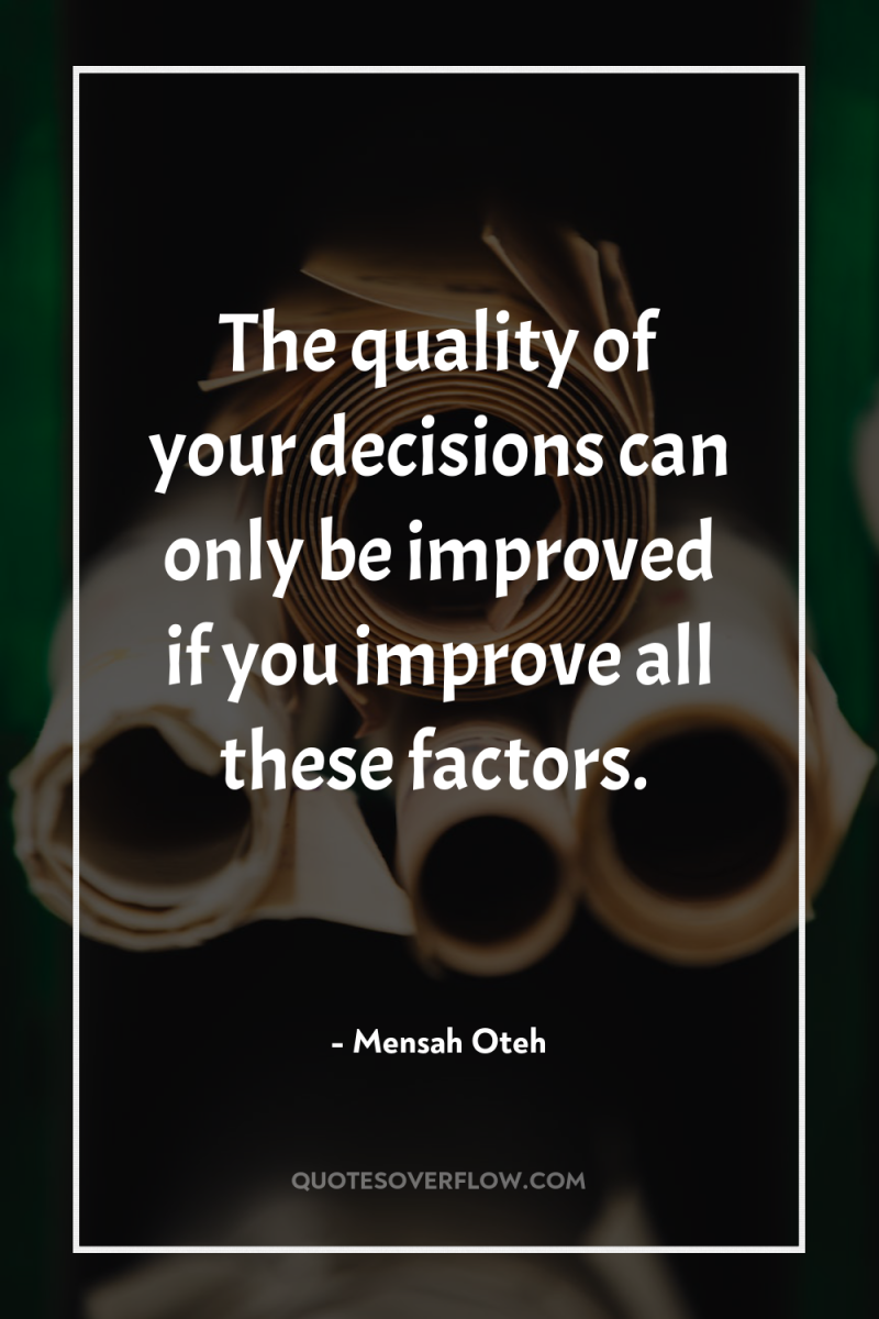 The quality of your decisions can only be improved if...