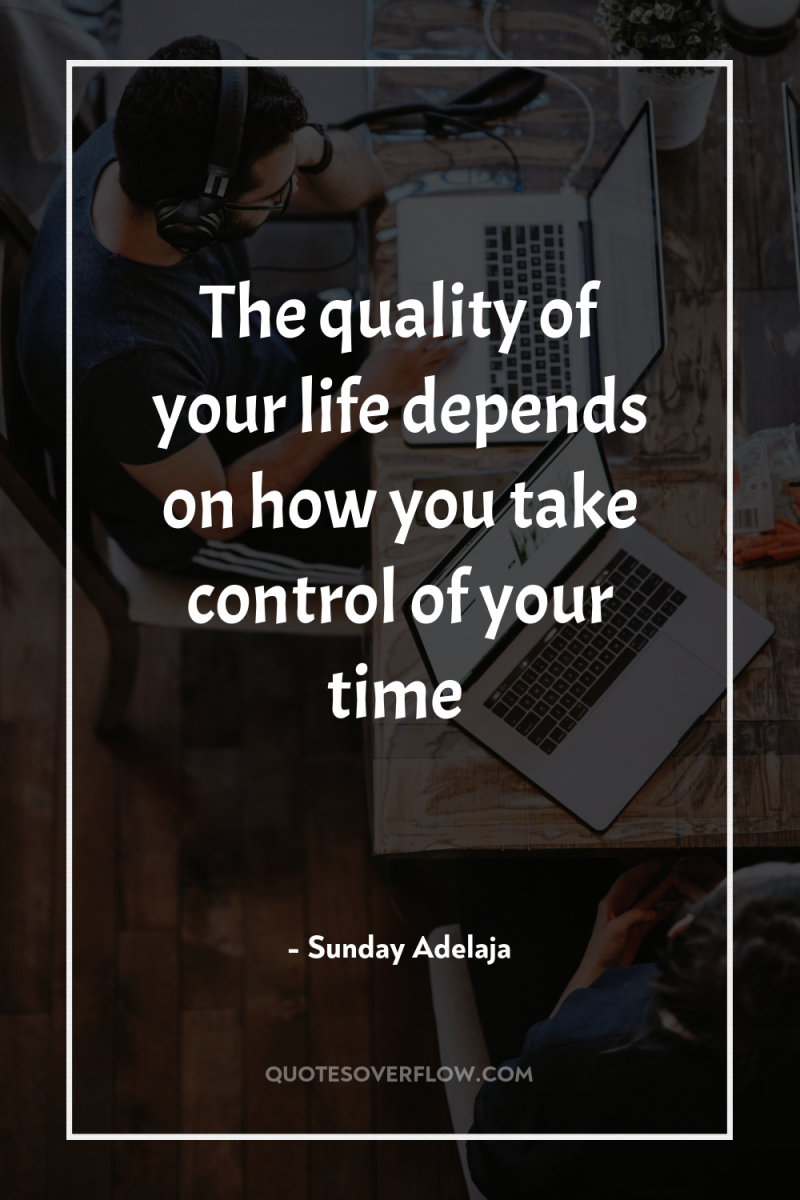 The quality of your life depends on how you take...