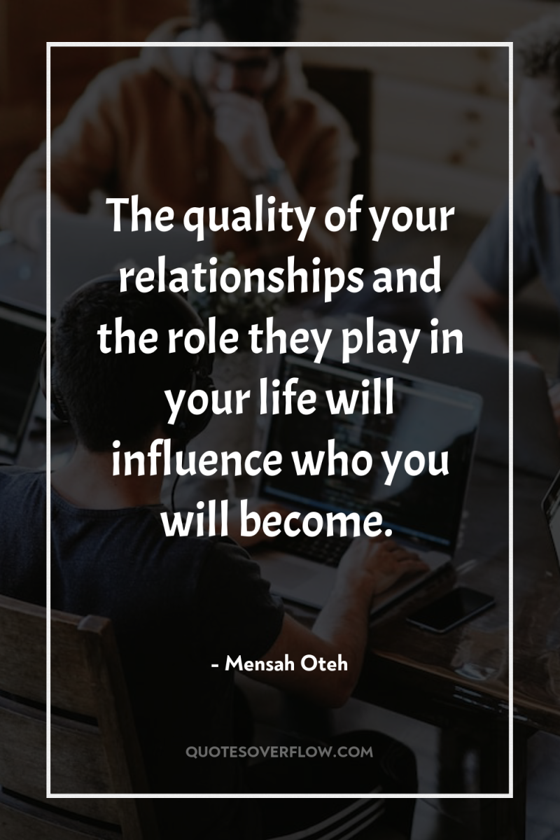 The quality of your relationships and the role they play...
