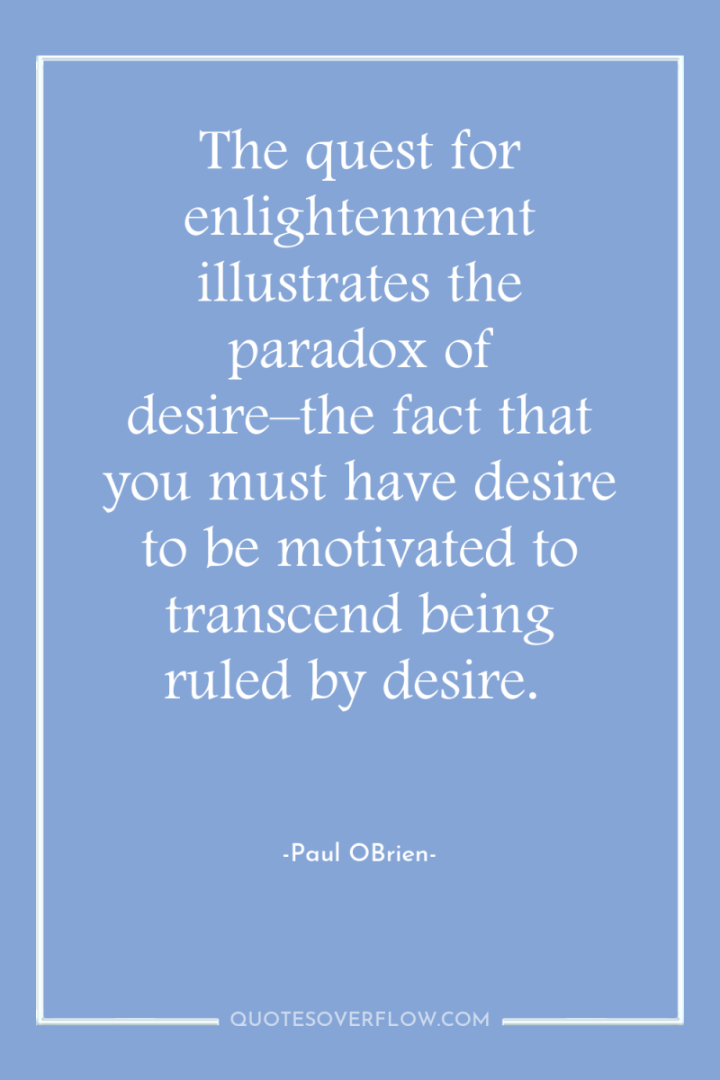 The quest for enlightenment illustrates the paradox of desire–the fact...