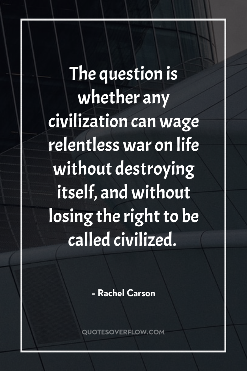 The question is whether any civilization can wage relentless war...