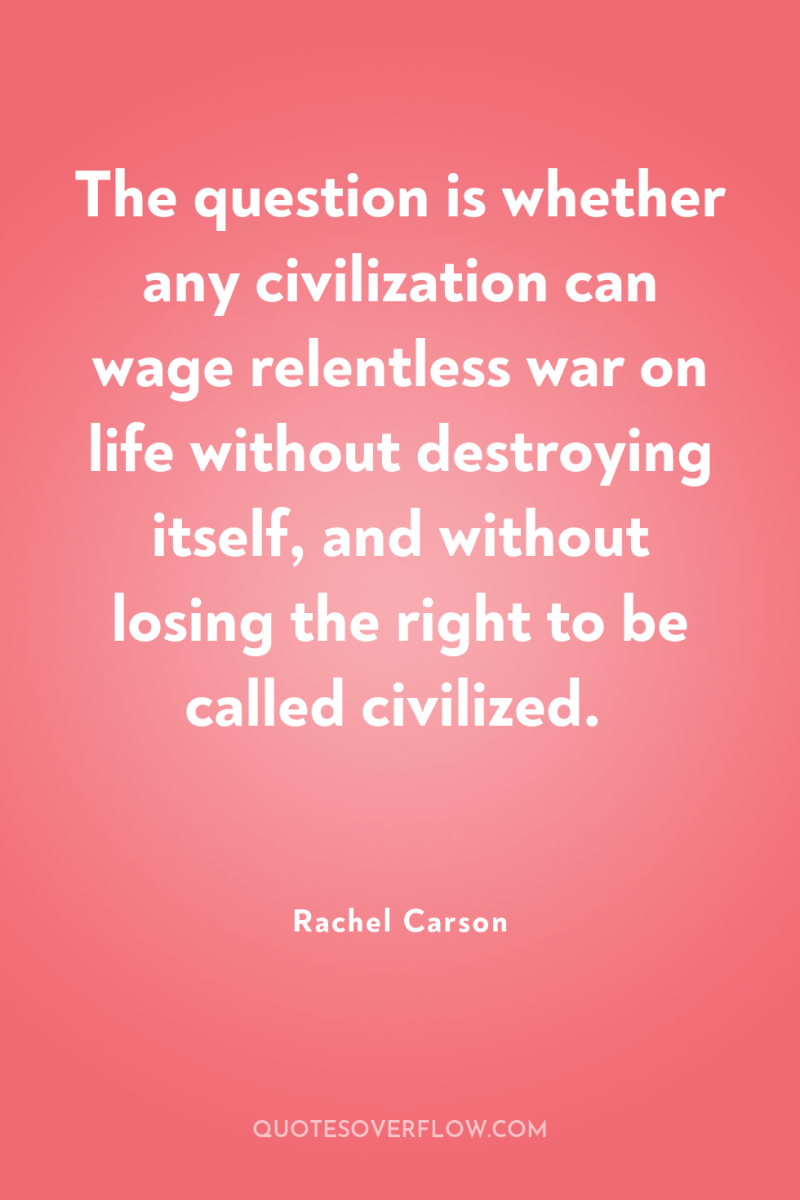 The question is whether any civilization can wage relentless war...