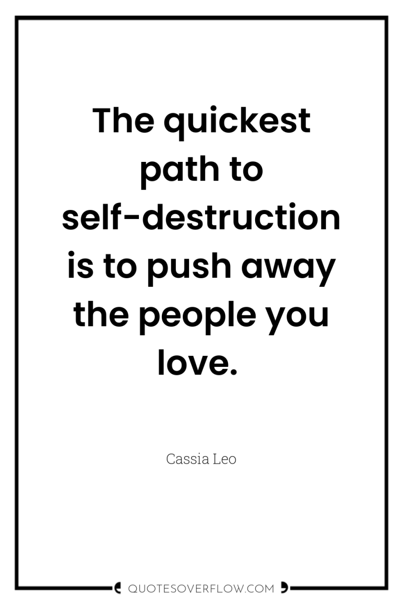 The quickest path to self-destruction is to push away the...