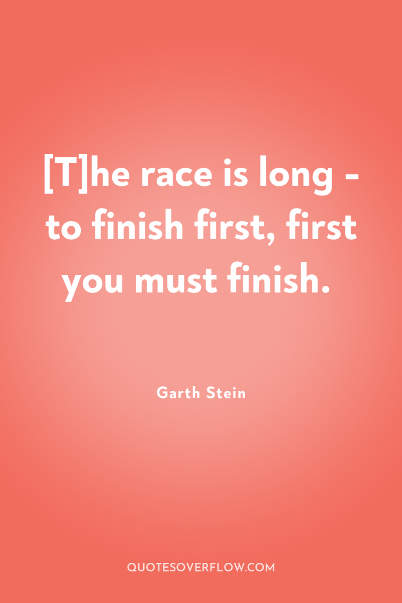 [T]he race is long - to finish first, first you...