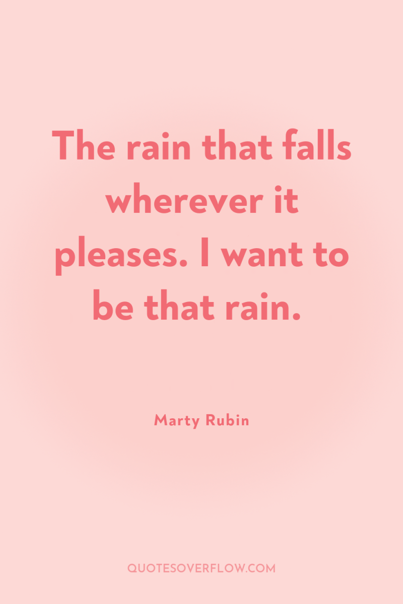 The rain that falls wherever it pleases. I want to...