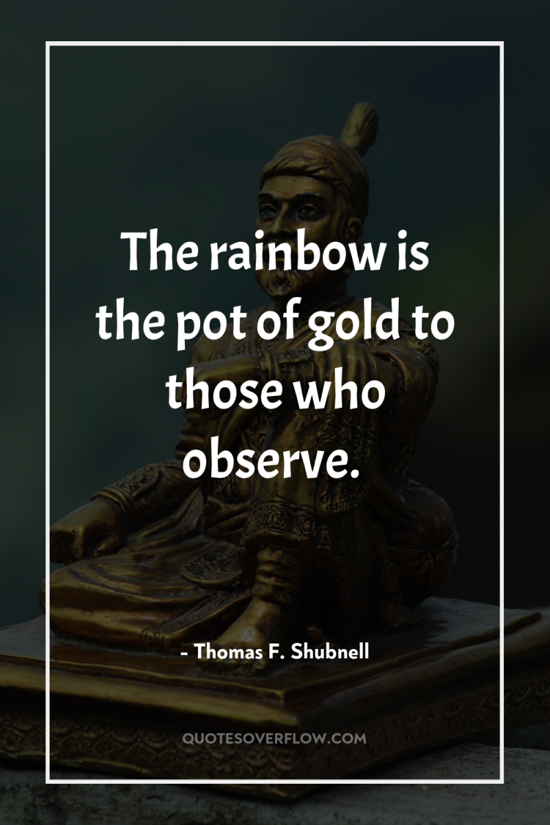 The rainbow is the pot of gold to those who...