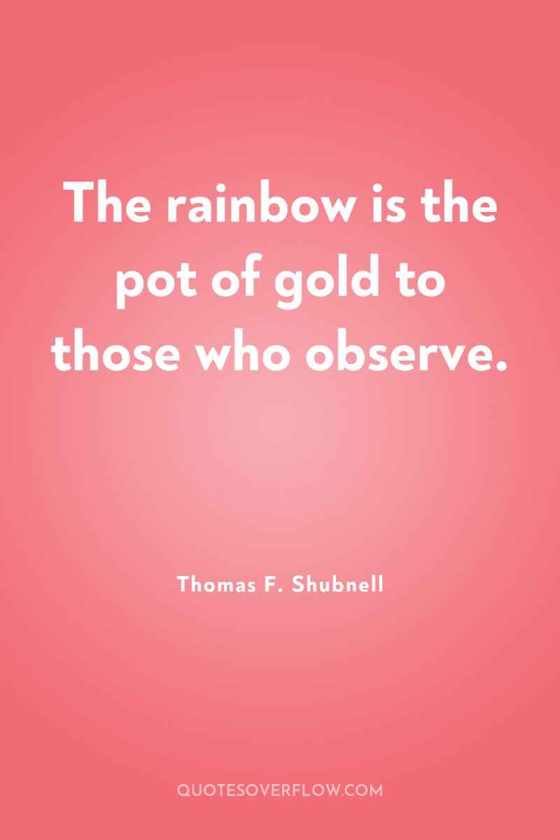 The rainbow is the pot of gold to those who...
