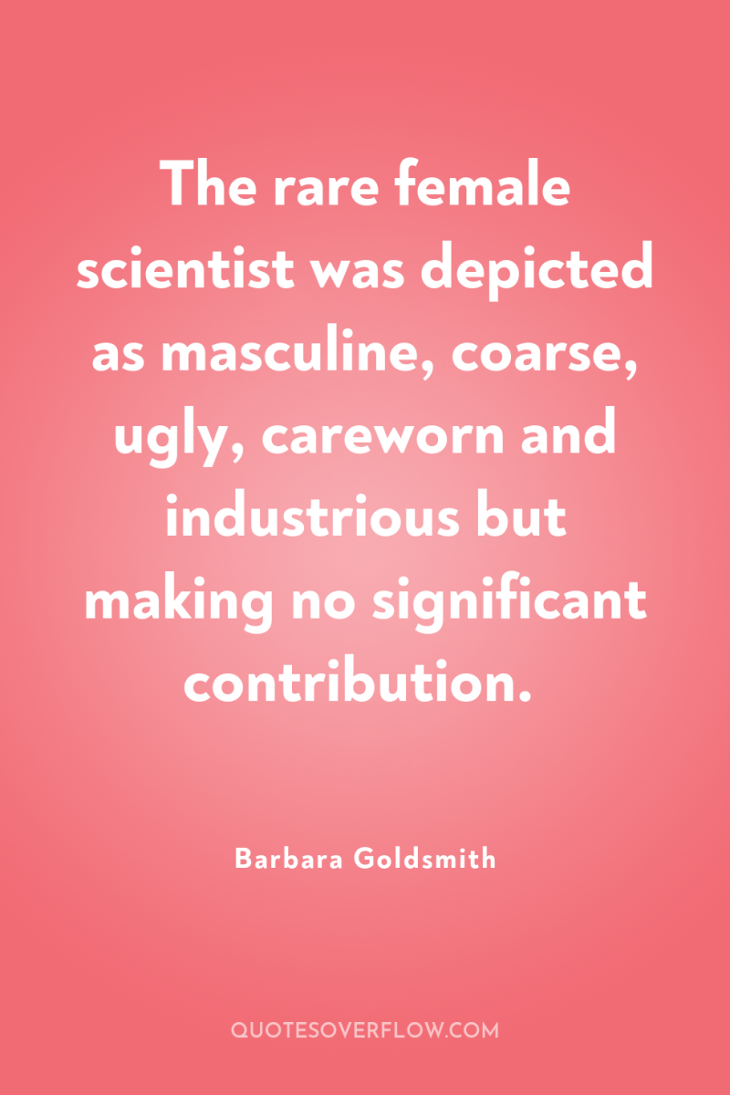The rare female scientist was depicted as masculine, coarse, ugly,...