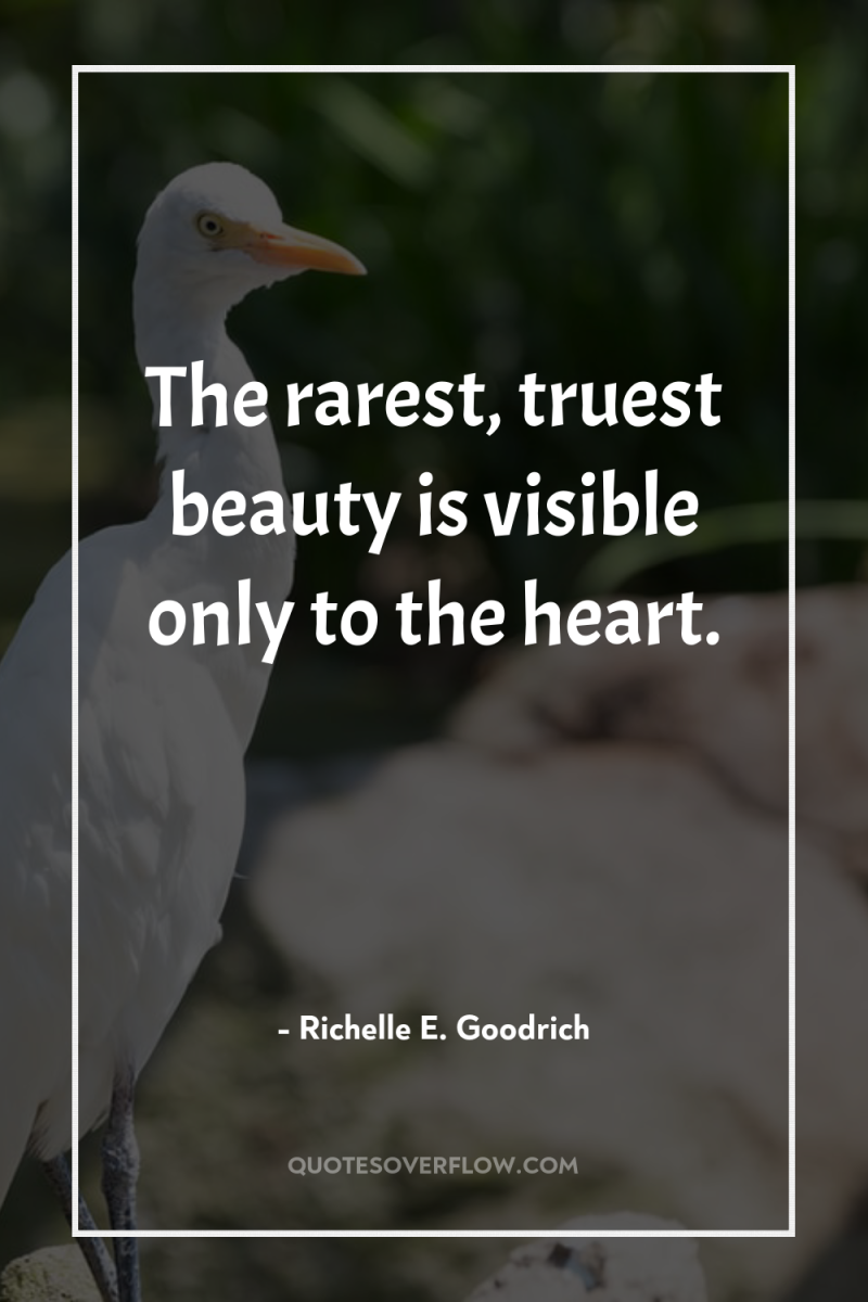 The rarest, truest beauty is visible only to the heart. 