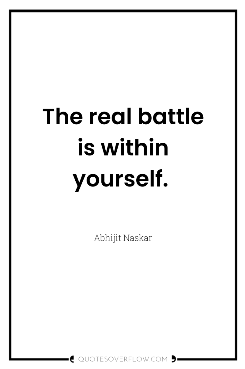 The real battle is within yourself. 