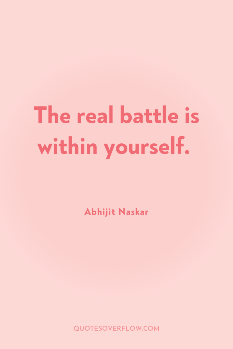 The real battle is within yourself. 