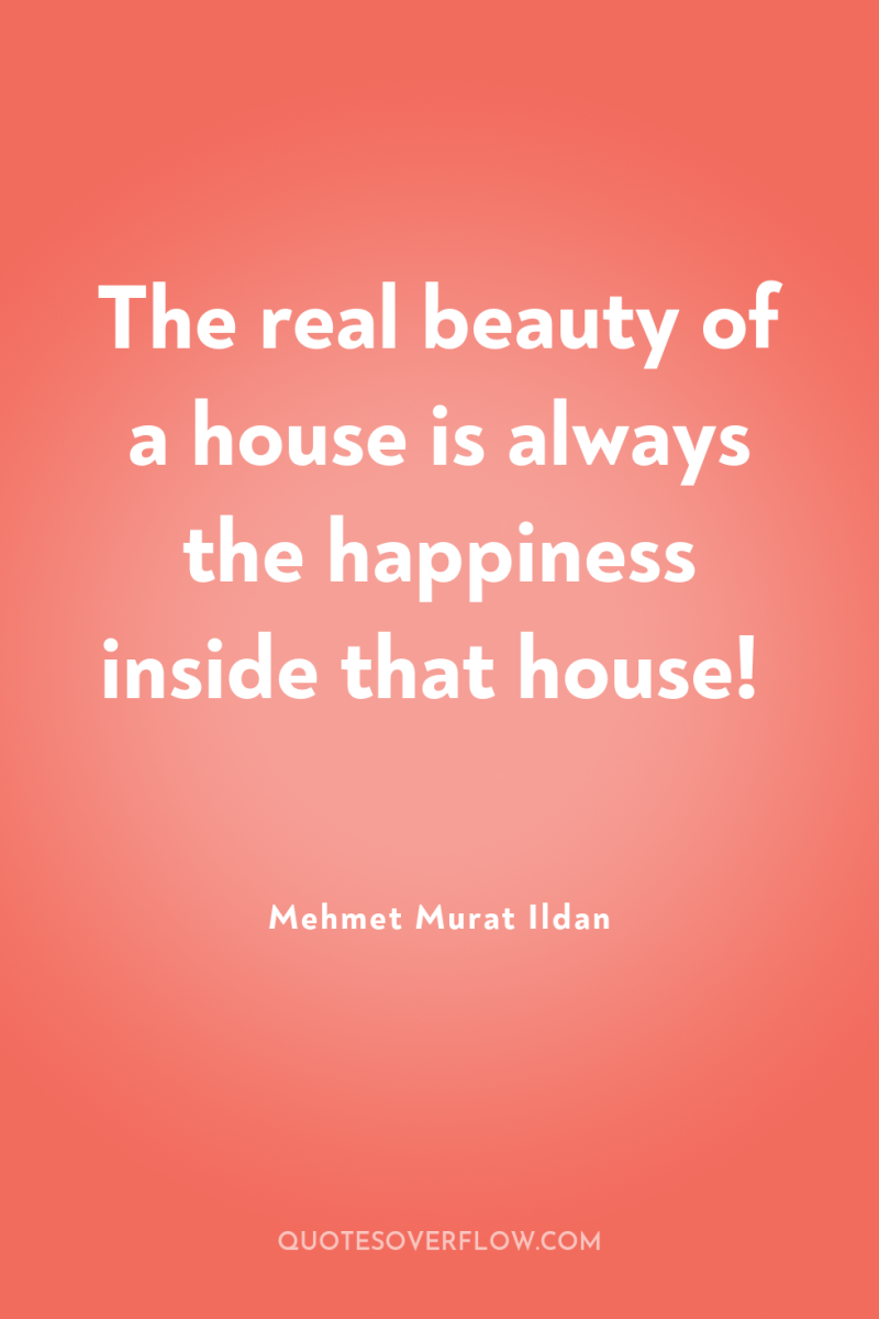 The real beauty of a house is always the happiness...