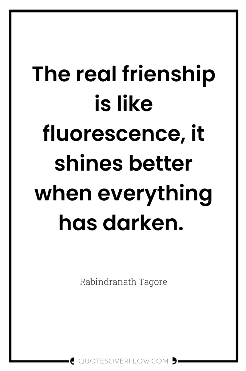 The real frienship is like fluorescence, it shines better when...