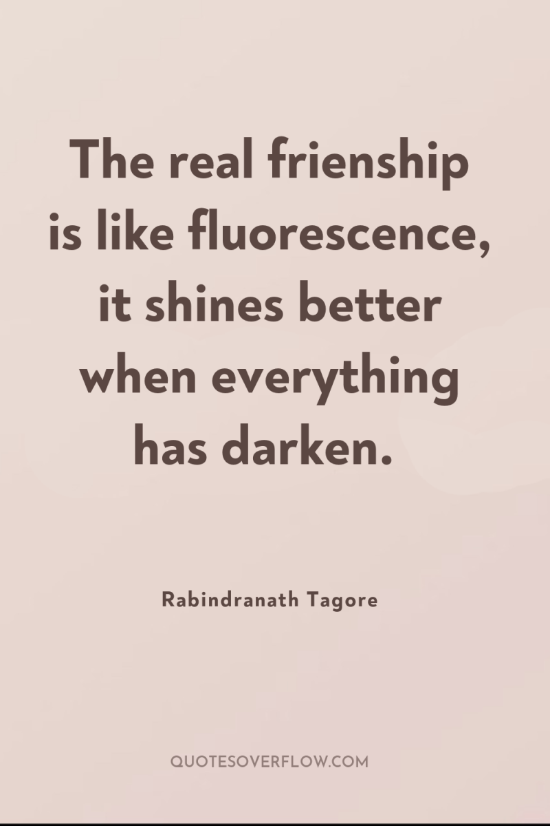 The real frienship is like fluorescence, it shines better when...