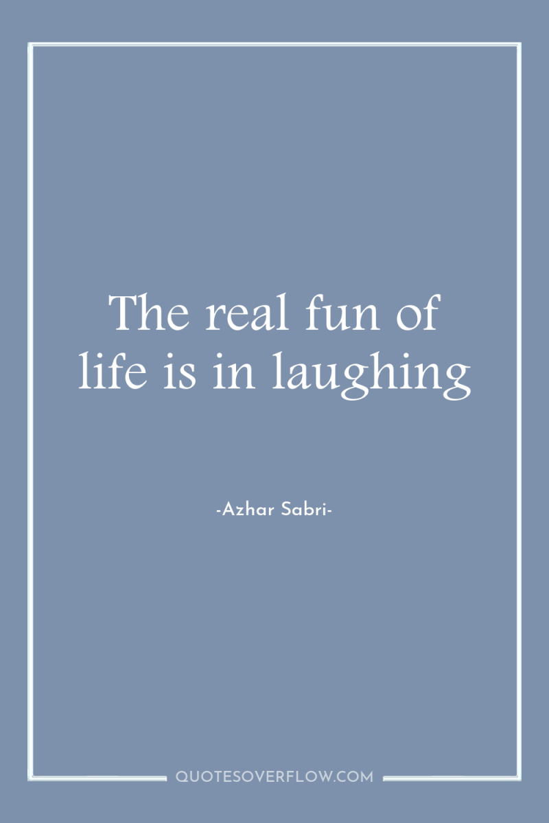 The real fun of life is in laughing 