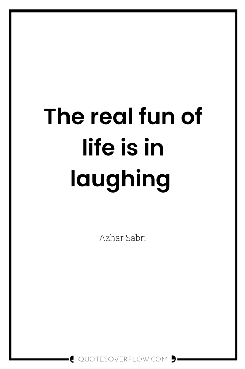 The real fun of life is in laughing 