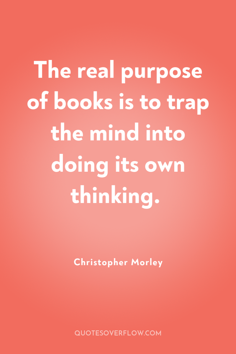 The real purpose of books is to trap the mind...