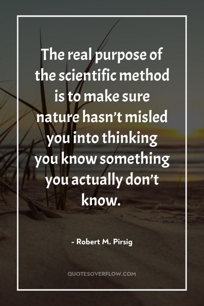 The real purpose of the scientific method is to make...